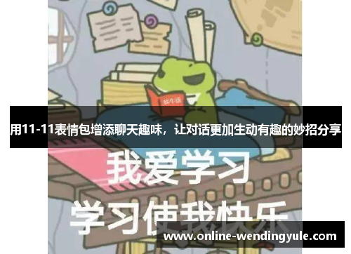 用11-11表情包增添聊天趣味，让对话更加生动有趣的妙招分享