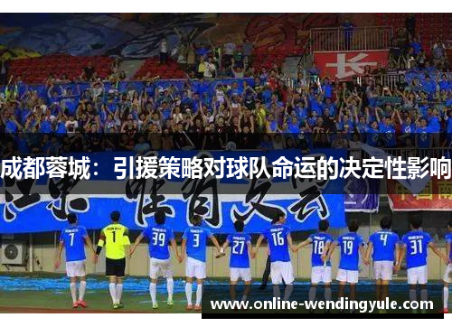 成都蓉城：引援策略对球队命运的决定性影响