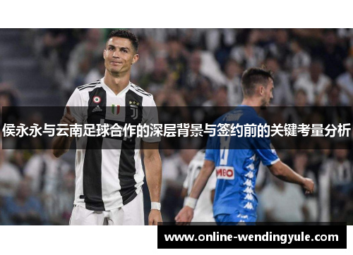 侯永永与云南足球合作的深层背景与签约前的关键考量分析