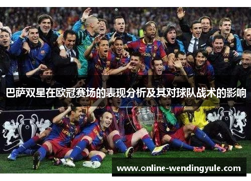 巴萨双星在欧冠赛场的表现分析及其对球队战术的影响