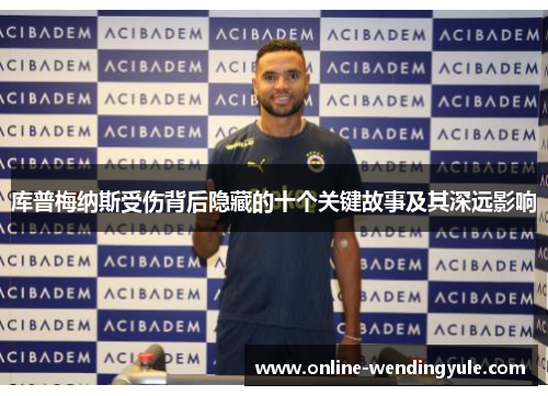 库普梅纳斯受伤背后隐藏的十个关键故事及其深远影响 库普梅纳斯受伤背后隐藏的十个关键故事及其深远影响