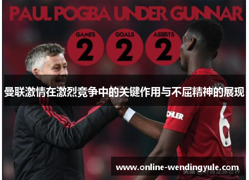 曼联激情在激烈竞争中的关键作用与不屈精神的展现