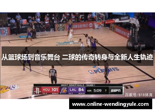 从篮球场到音乐舞台 二球的传奇转身与全新人生轨迹