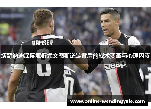 塔奇纳迪深度解析尤文图斯逆转背后的战术变革与心理因素