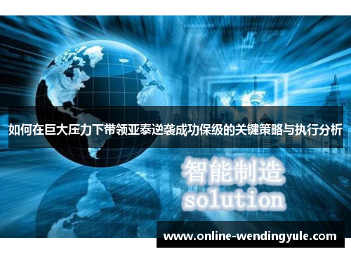 如何在巨大压力下带领亚泰逆袭成功保级的关键策略与执行分析 如何在巨大压力下带领亚泰逆袭成功保级的关键策略与执行分析