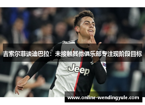 吉索尔菲谈迪巴拉：未接触其他俱乐部专注现阶段目标