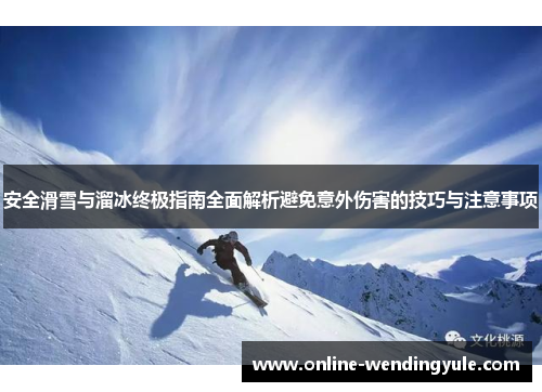 安全滑雪与溜冰终极指南全面解析避免意外伤害的技巧与注意事项 安全滑雪与溜冰终极指南全面解析避免意外伤害的技巧与注意事项