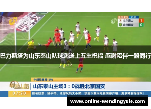 巴力斯塔为山东泰山队球迷送上五重祝福 感谢陪伴一路同行 巴力斯塔为山东泰山队球迷送上五重祝福 感谢陪伴一路同行