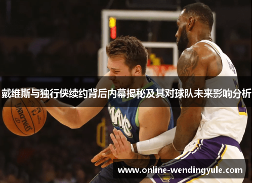 戴维斯与独行侠续约背后内幕揭秘及其对球队未来影响分析 戴维斯与独行侠续约背后内幕揭秘及其对球队未来影响分析