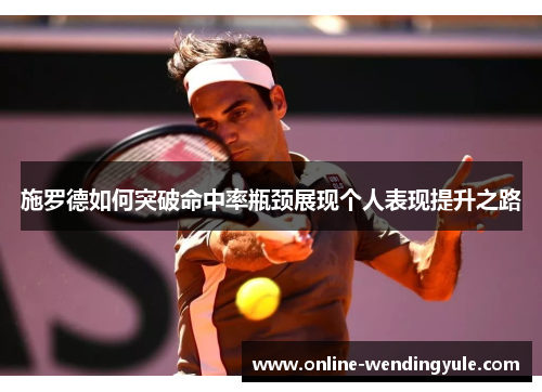 施罗德如何突破命中率瓶颈展现个人表现提升之路