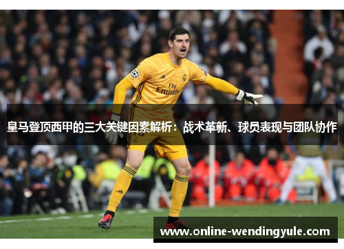 皇马登顶西甲的三大关键因素解析：战术革新、球员表现与团队协作