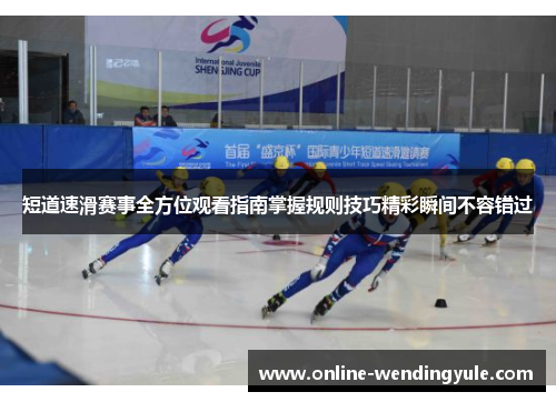 短道速滑赛事全方位观看指南掌握规则技巧精彩瞬间不容错过