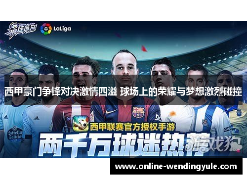 西甲豪门争锋对决激情四溢 球场上的荣耀与梦想激烈碰撞