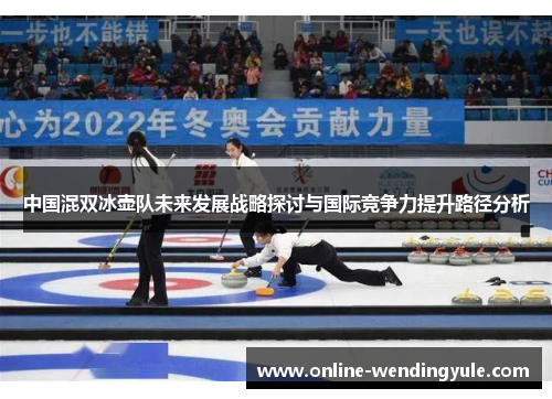 中国混双冰壶队未来发展战略探讨与国际竞争力提升路径分析