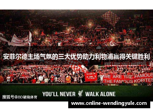 安菲尔德主场气氛的三大优势助力利物浦赢得关键胜利