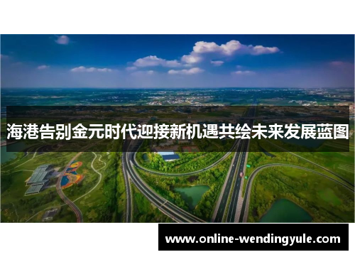 海港告别金元时代迎接新机遇共绘未来发展蓝图