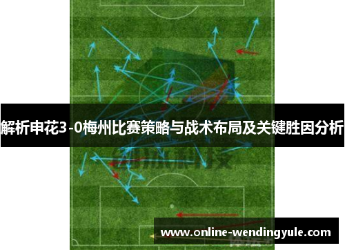 解析申花3-0梅州比赛策略与战术布局及关键胜因分析
