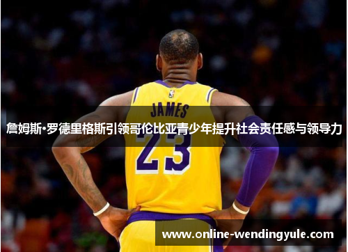 詹姆斯·罗德里格斯引领哥伦比亚青少年提升社会责任感与领导力