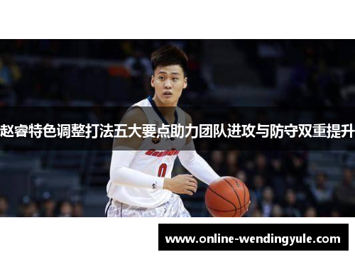 赵睿特色调整打法五大要点助力团队进攻与防守双重提升