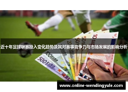 近十年足球联赛投入变化趋势及其对赛事竞争力与市场发展的影响分析