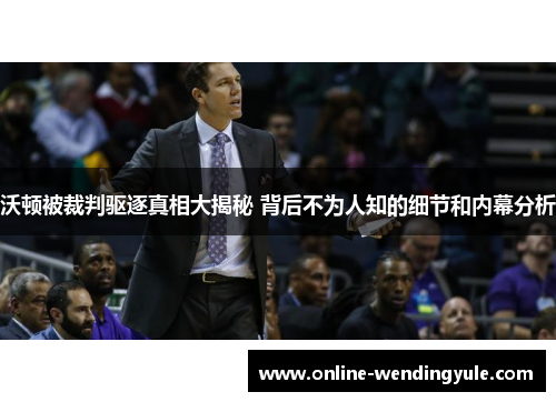 沃顿被裁判驱逐真相大揭秘 背后不为人知的细节和内幕分析 沃顿被裁判驱逐真相大揭秘 背后不为人知的细节和内幕分析