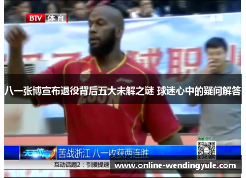 八一张博宣布退役背后五大未解之谜 球迷心中的疑问解答