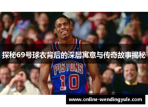 探秘69号球衣背后的深层寓意与传奇故事揭秘 探秘69号球衣背后的深层寓意与传奇故事揭秘