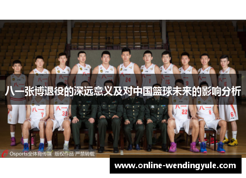 八一张博退役的深远意义及对中国篮球未来的影响分析 八一张博退役的深远意义及对中国篮球未来的影响分析