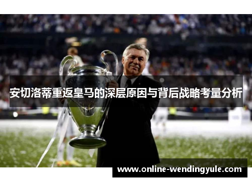 安切洛蒂重返皇马的深层原因与背后战略考量分析 安切洛蒂重返皇马的深层原因与背后战略考量分析