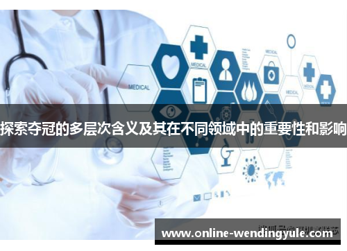 探索夺冠的多层次含义及其在不同领域中的重要性和影响 探索夺冠的多层次含义及其在不同领域中的重要性和影响