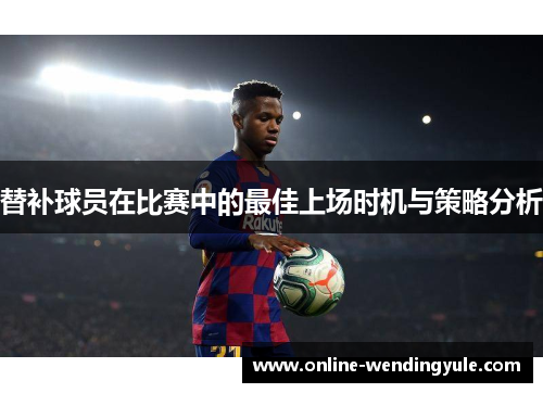 替补球员在比赛中的最佳上场时机与策略分析