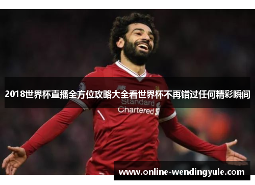 2018世界杯直播全方位攻略大全看世界杯不再错过任何精彩瞬间