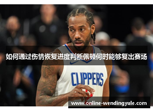 如何通过伤情恢复进度判断佩顿何时能够复出赛场 如何通过伤情恢复进度判断佩顿何时能够复出赛场