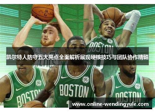 凯尔特人防守五大亮点全面解析展现硬核技巧与团队协作精髓