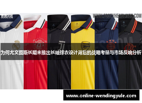 为何尤文图斯长期未推出长袖球衣设计背后的战略考量与市场反响分析