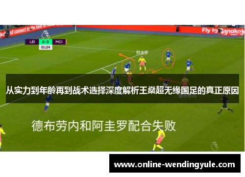 从实力到年龄再到战术选择深度解析王燊超无缘国足的真正原因
