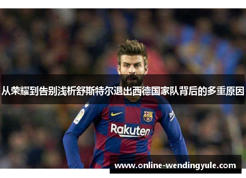 从荣耀到告别浅析舒斯特尔退出西德国家队背后的多重原因