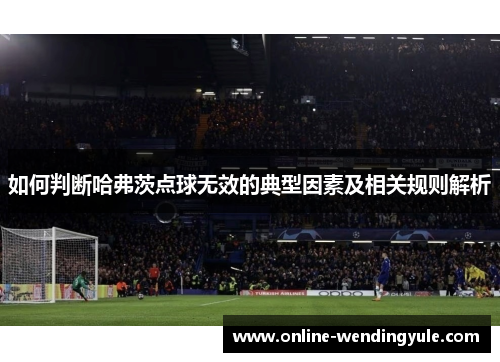 如何判断哈弗茨点球无效的典型因素及相关规则解析