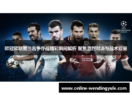 欧冠欧联第三名争夺战精彩瞬间解析 聚焦激烈对决与战术较量 欧冠欧联第三名争夺战精彩瞬间解析 聚焦激烈对决与战术较量